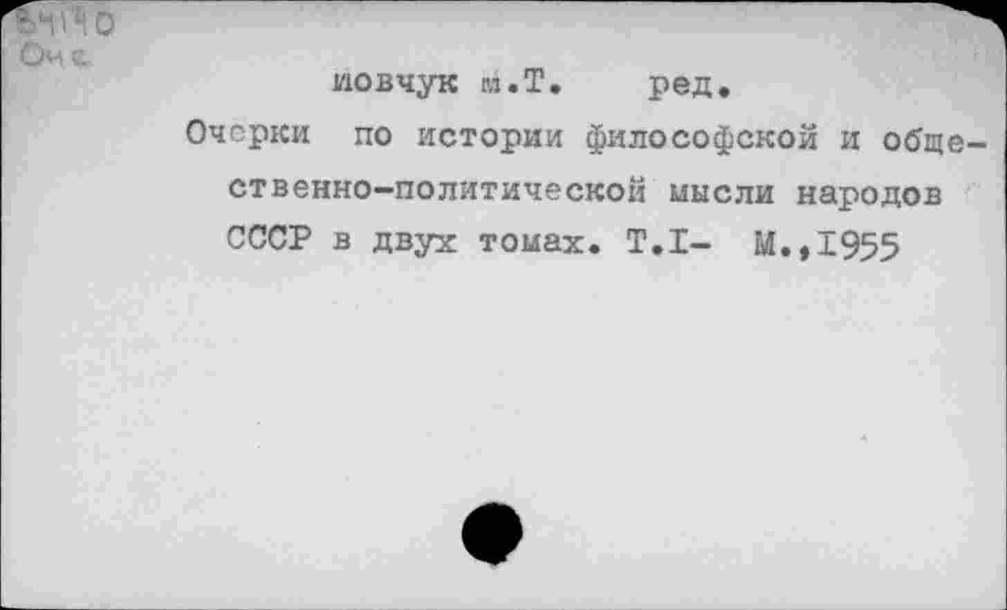 ﻿ИО
Очс.
иовчук м.Т. ред.
Очерки по истории философской и общественно-политической мысли народов СССР в двух томах. Т.1- М.,1955